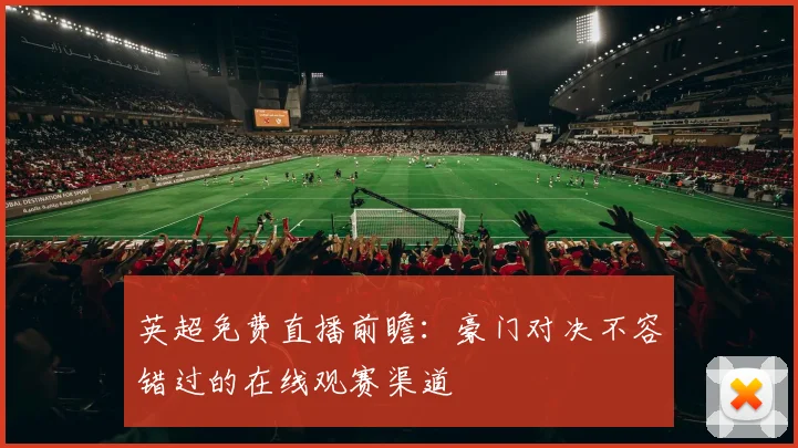 英超免费直播前瞻：豪门对决不容错过的在线观赛渠道