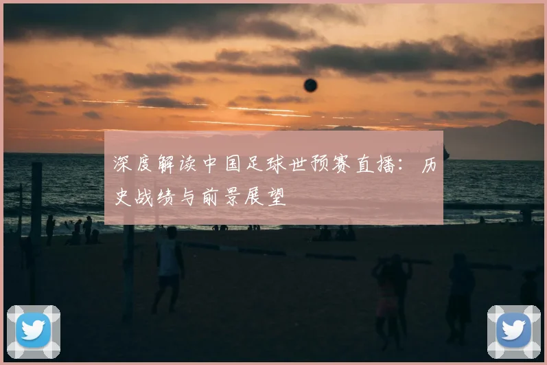 深度解读中国足球世预赛直播:历史战绩与前景展望