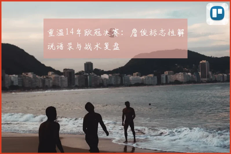 重温14年欧冠决赛：詹俊标志性解说语录与战术复盘