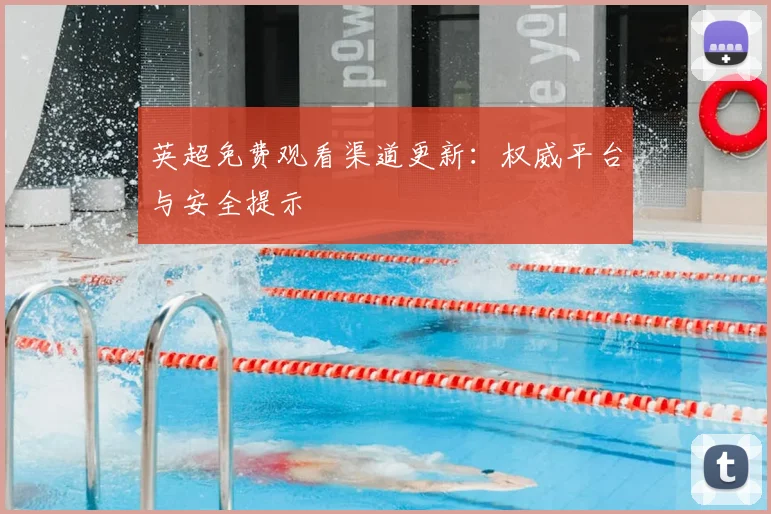 英超免费观看渠道更新：权威平台与安全提示