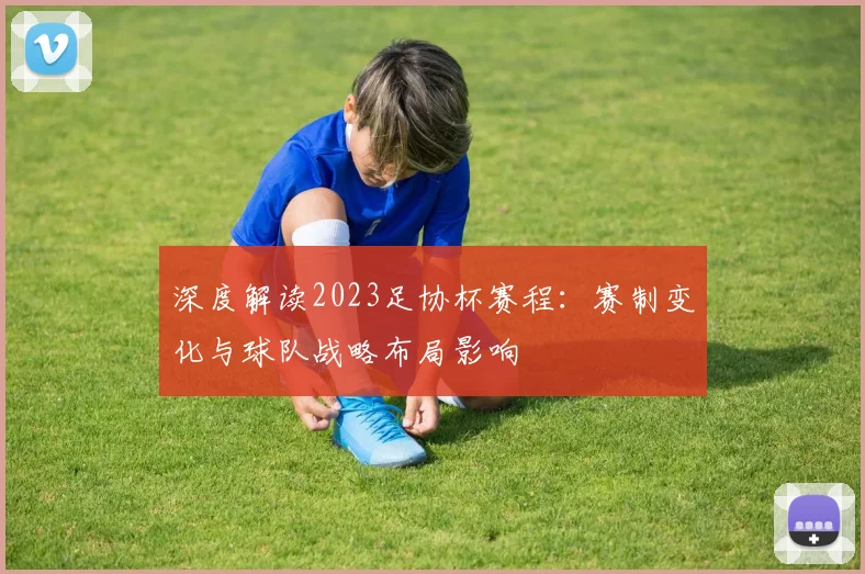 深度解读2023足协杯赛程：赛制变化与球队战略布局影响