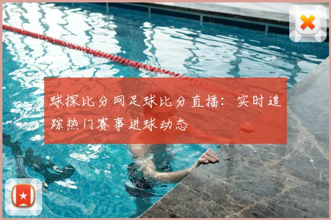 球探比分网足球比分直播:实时追踪热门赛事进球动态