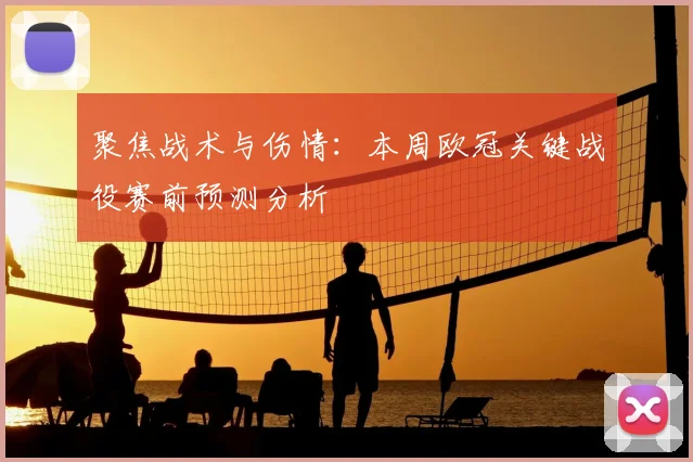 聚焦战术与伤情:本周欧冠关键战役赛前预测分析