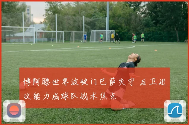 博阿滕世界波破门巴萨失守 后卫进攻能力成球队战术焦点
