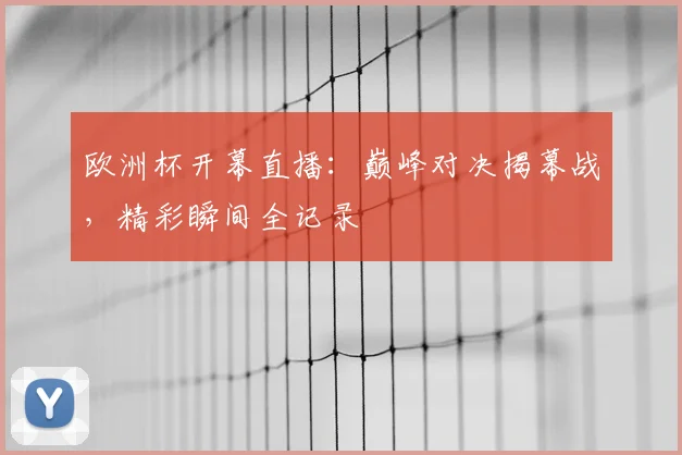 欧洲杯开幕直播:巅峰对决揭幕战,精彩瞬间全记录