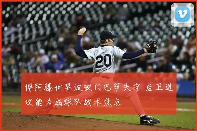 博阿滕世界波破门巴萨失守 后卫进攻能力成球队战术焦点