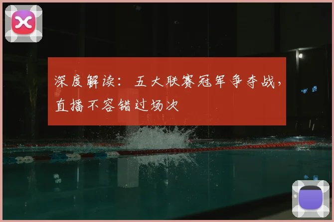 深度解读：五大联赛冠军争夺战，直播不容错过场次
